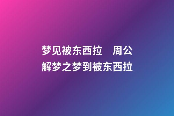 梦见被东西拉　周公解梦之梦到被东西拉